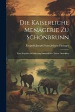 Die Kaiserliche Menagerie Zu Schönbrunn: Eine Populäre Schilderung Sämmtlicher Thiere Derselben