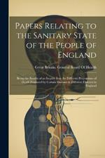 Papers Relating to the Sanitary State of the People of England: Being the Results of an Inquiry Into the Different Proportions of Death Produced by Certain Diseases in Different Districts in England