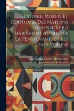 Histoire, Moeurs Et Coutumes Des Nations Indiennes Qui Habitaient Autrefois La Pensylvanie Et Les États Voisins