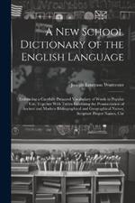 A New School Dictionary of the English Language: Embracing a Carefully Prepared Vocabulary of Words in Popular Use, Together With Tables Exhibiting the Pronunciation of Ancient and Modern Bibliographical and Geographical Names, Scripture Proper Names, Chr