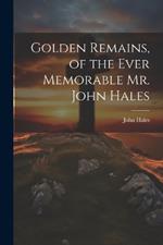 Golden Remains, of the Ever Memorable Mr. John Hales