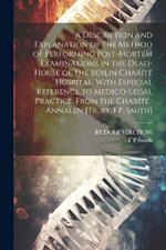 A Description and Explanation of the Method of Performing Post-Mortem Examinations in the Dead-House of the Berlin Charité Hospital, With Especial Reference to Medico-Legal Practice, From the Charité-Annalen [Tr. by T.P. Smith]