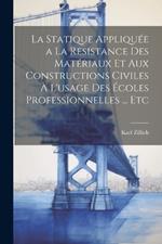 La Statique Appliquée a La Resistance Des Matériaux Et Aux Constructions Civiles À L'usage Des Écoles Professionnelles ... Etc