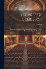 OEuvres De Crébillon: Éloge De Crébillon. Au Roi. Idoméneée. Atrée Et Thyeste. Électre, Rhadamisthe Et Zénobie