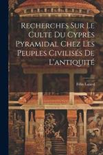 Recherches Sur Le Culte Du Cyprès Pyramidal Chez Les Peuples Civilisés De L'antiquité