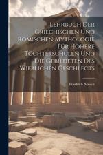 Lehrbuch Der Griechischen Und Römischen Mythologie Für Höhere Töchterschulen Und Die Gebildeten Des Wieblichen Geschlects