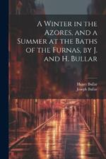 A Winter in the Azores, and a Summer at the Baths of the Furnas, by J. and H. Bullar