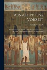 Aus Aegyptens Vorzeit: Eine Übersichtliche Darstellung Der Ägyptischen Geschichte Und Cultur Von Den Ersten Anfängen Bis Auf Augustus