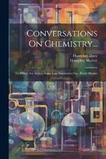 Conversations On Chemistry...: To Which Are Added, Some Late Discoveries On...Fixed Alkalies