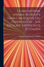 Le Magnétisme Animal Retrouvé Dans L'antiquité, Ou, Dissertation ... Sur Esculape, Hippocrate Et Galien