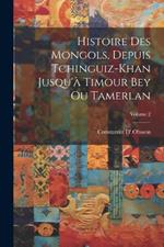 Histoire Des Mongols, Depuis Tchinguiz-Khan Jusqu'à Timour Bey Ou Tamerlan; Volume 2