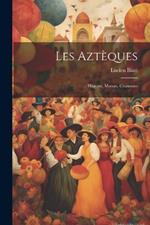 Les Aztèques: Histoire, Moeurs, Coutumes