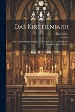 Das Kirchenjahr: Eine Erklärung Der Heiligen Zeiten, Feste Und Feierlichkeiten Der Katholischen Kirche