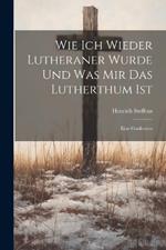 Wie Ich Wieder Lutheraner Wurde Und Was Mir Das Lutherthum Ist: Eine Confession