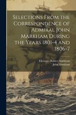 Selections From the Correspondence of Admiral John Markham During the Years 1801-4 and 1806-7