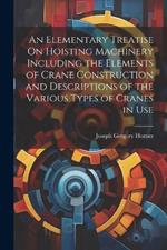 An Elementary Treatise On Hoisting Machinery Including the Elements of Crane Construction and Descriptions of the Various Types of Cranes in Use