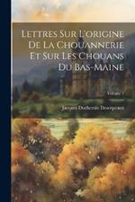 Lettres Sur L'origine De La Chouannerie Et Sur Les Chouans Du Bas-Maine; Volume 1