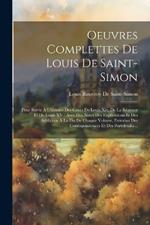 Oeuvres Complettes De Louis De Saint-Simon: Pour Servir À L'histoire Des Cours De Louis Xiv, De La Régence Et De Louis XV: Avec Des Notes Des Explications Et Des Additions À La Fin De Chaque Volume, Extraites Des Correspondences Et Des Portefeuille...