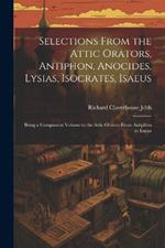 Selections from the Attic Orators, Antiphon, Anocides, Lysias, Isocrates, Isaeus: Being a Companion Volume to the Attic Orators from Antiphon to Isaeus