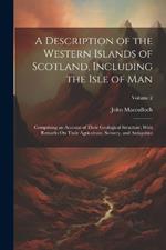 A Description of the Western Islands of Scotland, Including the Isle of Man: Comprising an Account of Their Geological Structure; With Remarks On Their Agriculture, Scenery, and Antiquities; Volume 2