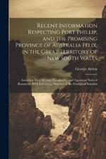 Recent Information Respecting Port Phillip, and the Promising Province of Australia Felix, in the Great Territory of New South Wales: Including Their History, Geography, and Important Natural Resources, With Interesting Sketches of the Aboriginal Inhabita