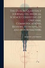 The Dublin Quarterly Journal Od Medical Science Consisting of Original Communications, Reviews, Retrospects and Reportss 670486