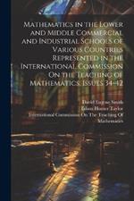 Mathematics in the Lower and Middle Commercial and Industrial Schools of Various Countries Represented in the International Commission On the Teaching of Mathematics, Issues 34-42