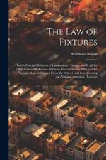 The Law of Fixtures: In the Principal Relation of Landlord and Tenant, and It All the Other General Relations: Shewing Also the Precise Effects of the Various Modern Statutes Upon the Subject, and Incorporating the Principal American Decisions