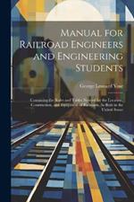 Manual for Railroad Engineers and Engineering Students: Containing the Rules and Tables Needed for the Location, Construction, and Equipment of Railroads, As Built in the United States