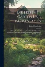 Die Felsen in Gärten Und Parkanlagen: Anleitung Zur Verschönerung Natürlicher Und Herstellung Künstlicher Felspartien Für Landschaftsgärtner, Gartenbesitzer, Forstmänner Und Architekten