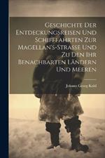 Geschichte Der Entdeckungsreisen Und Schifffahrten Zur Magellan's-Strasse Und Zu Den Ihr Benachbarten Ländern Und Meeren