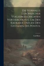 Die Vorhalle Europäischer Voelkergeschichten vor Herodotus, um den Kaukasus und an den Gestaden des Pontus.