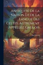 Antiquité De La Nation Et De La Langue Des Celtes, Autrement Appelléz Gaulois