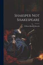 Shaksper Not Shakespeare