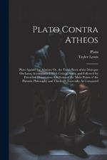 Plato Contra Atheos: Plato Against the Atheists; Or, the Tenth Book of the Dialogue On Laws, Accompanied With Critical Notes, and Followed by Extended Dissertations On Some of the Main Points of the Platonic Philosophy and Theology, Especially As Compared