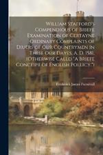 William Stafford's Compendious of Briefe Examination of Certayne Ordinary Complaints of Diuers of Our Countrymen in These Our Dayes, A. D. 1581, (Otherwise Calld 