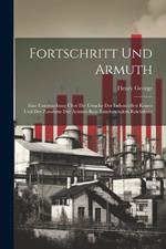 Fortschritt Und Armuth: Eine Untersuchung Über Die Ursache Der Industriellen Krisen Und Der Zunahme Der Armuth Bein Zunehmendem Reichthum