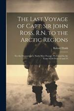 The Last Voyage of Capt. Sir John Ross, R.N. to the Arctic Regions: For the Discovery of a North West Passage; Performed in the Years 1829-30-31-32 and 33