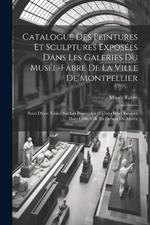 Catalogue Des Peintures Et Sculptures Exposées Dans Les Galeries Du Musée-Fabre De La Ville De Montpellier: Suivi D'une Notice Sur Les Principales OEuvres D'art Existant Dans Cette Ville En Dehors Du Musée