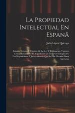 La Propiedad Intelectual En Espanã: Estudio Teórico Y Práctico De La Ley Y Reglamento Vigentes Concordados Entre Sí, Seguido De Un Índce Cronológico De Las Disposiciones Y Jurisprudencia Que Se Han Dictado Hasta La Fecha