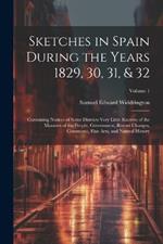 Sketches in Spain During the Years 1829, 30, 31, & 32: Containing Notices of Some Districts Very Little Known; of the Manners of the People, Government, Recent Changes, Commerce, Fine Arts, and Natural History; Volume 1