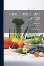 Milk, Cheese and Butter: A Practical Handbook On Their Properties and the Processes of Their Production