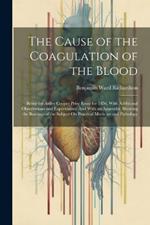 The Cause of the Coagulation of the Blood: Being the Astley Cooper Prize Essay for 1856, With Additional Observations and Experiments: And With an Appendix, Showing the Bearings of the Subject On Practical Medicine and Pathology