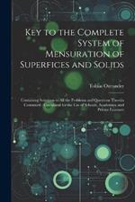 Key to the Complete System of Mensuration of Superfices and Solids: Containing Solutions to All the Problems and Questions Therein Contained: Calculated for the Use of Schools, Academies, and Private Learners