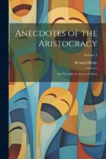 Anecdotes of the Aristocracy: And Episodes in Ancestral Story; Volume 1