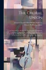 The Choral Union: An Improved Text Book in the First Principles of Singing by Note: Consisting of Complete and Carefully Prepared Junior and Senior Grades As They Are Taught in the Church Choral Union of New York City: To Which Is Added a Miscellaneous