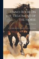 Hand-Book On the Treatment of the Horse: In the Stable and On the Road; Or, Hints to Horse Owners