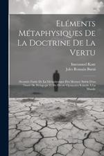 Eléments Métaphysiques De La Doctrine De La Vertu: (Seconde Partie De La Métaphysique Des Moeurs) Suivis D'un Traité De Pédagogie Et De Divers Opuscules Relatifs À La Morale