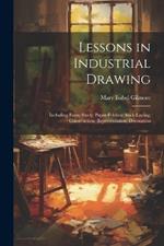 Lessons in Industrial Drawing: Including Form-Study; Paper-Folding; Stick-Laying; Construction; Representation; Decoration