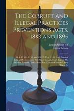 The Corrupt and Illegal Practices Preventions Acts, 1883 and 1895: 46 & 47 Vict C. 51, and 58 & 59 Vict. C. 40. With Notes of Judicial Decisions, and With Short Introductory Chapters On Election Petitions Under These Acts, Election Contests Under These Ac